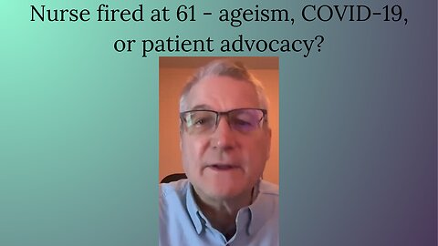 Nurse Fired at 61 - Ageism, COVID-19, or patient Advocacy?