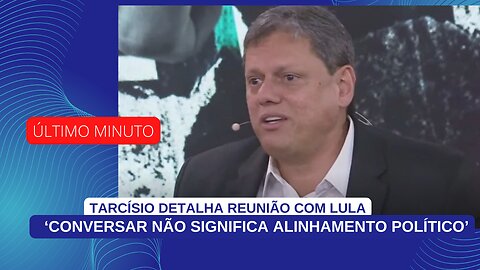 TARCÍSIO DETALHA REUNIÃO COM LULA