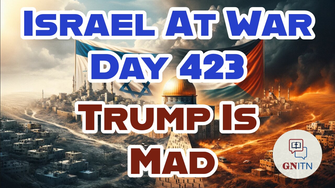 GNITN Special Edition Israel At War Day 423: Trump Is Mad