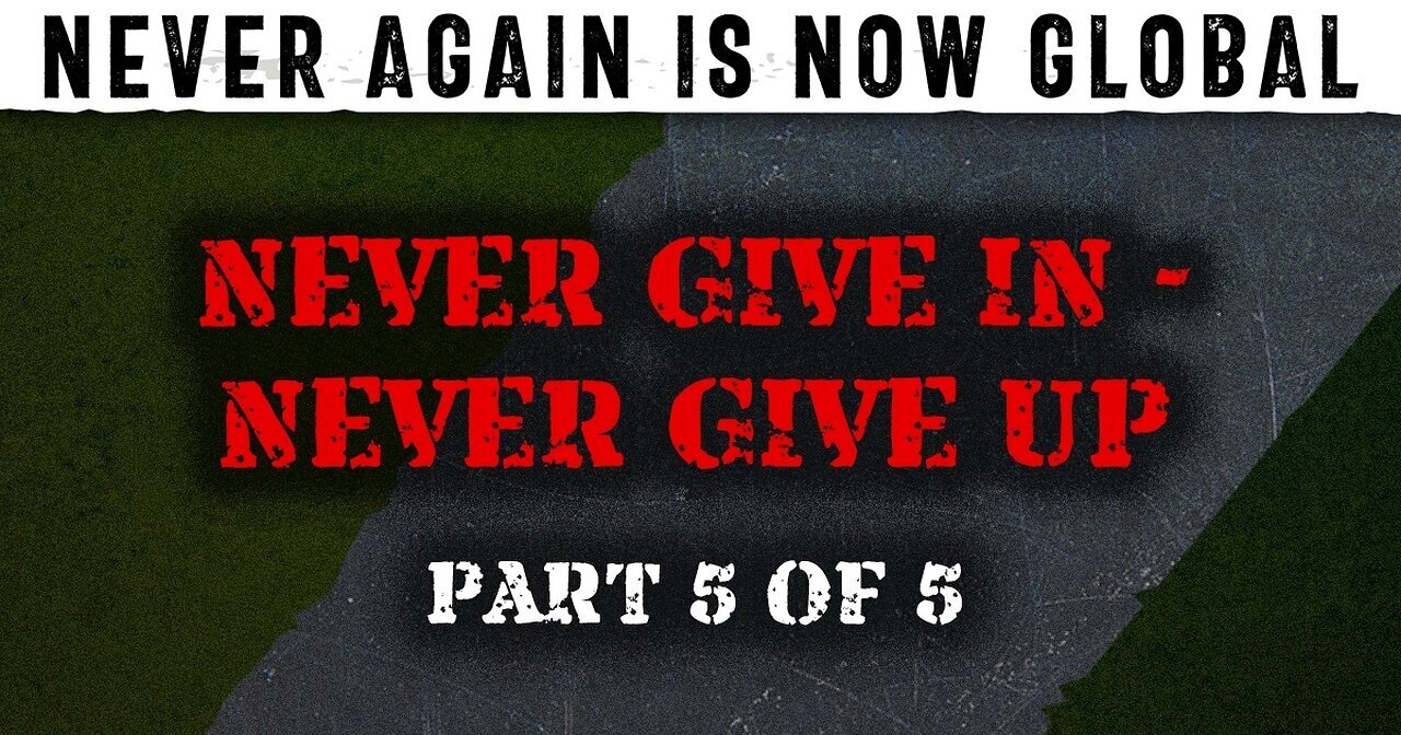 Never Again Is Now Global: Part 5 — Never Give In - Never Give Up