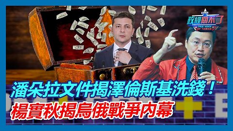 潘朵拉文件揭澤倫斯基洗錢! 楊實秋揭烏俄戰爭內幕｜政經關不了（精華版）｜2023.01.29