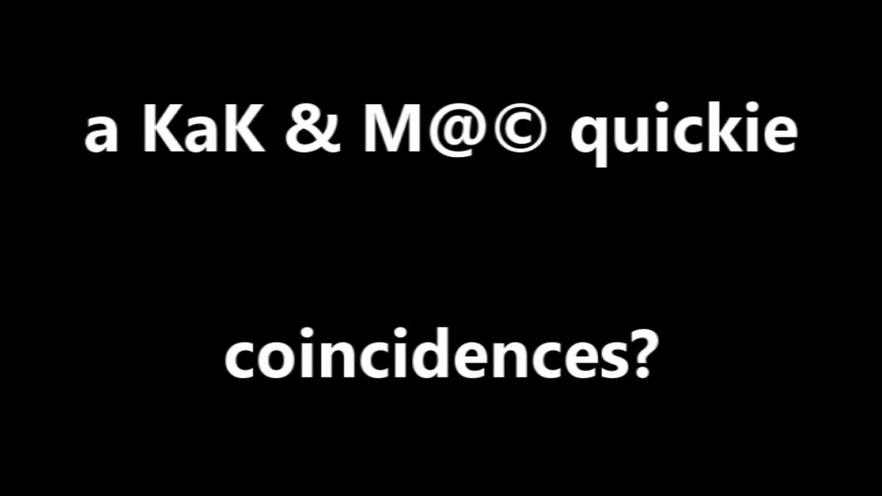 a KaK & M@© quickie coincidences?