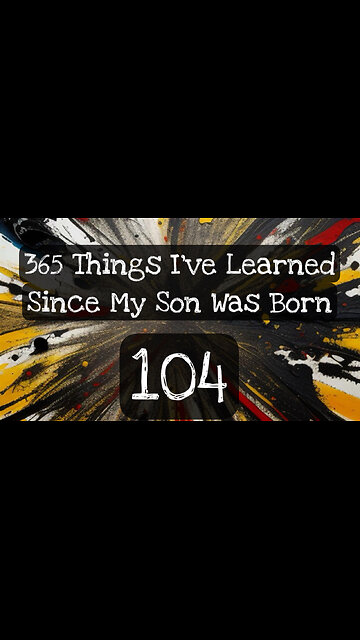 104/365 things I’ve learned since my son was born