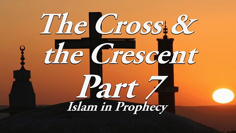 The Cross & The Crescent: Part 7 Islam in Prophecy