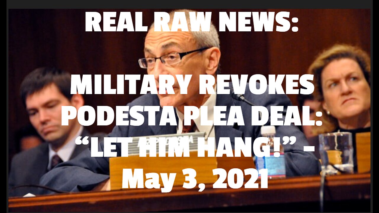 REAL RAW NEWS: MILITARY REVOKES PODESTA PLEA DEAL: “LET HIM HANG!” -May 3, 2021