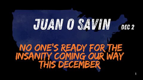 Juan O Savin: No One's Ready For The Insanity Coming Our Way This December.. Dec 2.