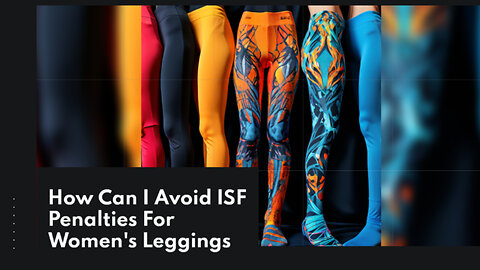 Mastering ISF Compliance: Importing Women's Leggings Edition