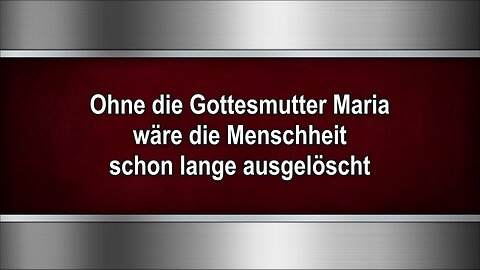 Ohne die Gottesmutter Maria wäre die Menschheit schon lange ausgelöscht