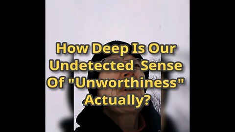 Morning Musings # 404 - How Deep Is Our Undetected Sense Of "Unworthiness" Actually? An Inside Look.