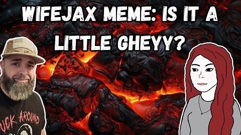 WIFEJAX MEME: IS IT A LITTLE GHEYY?