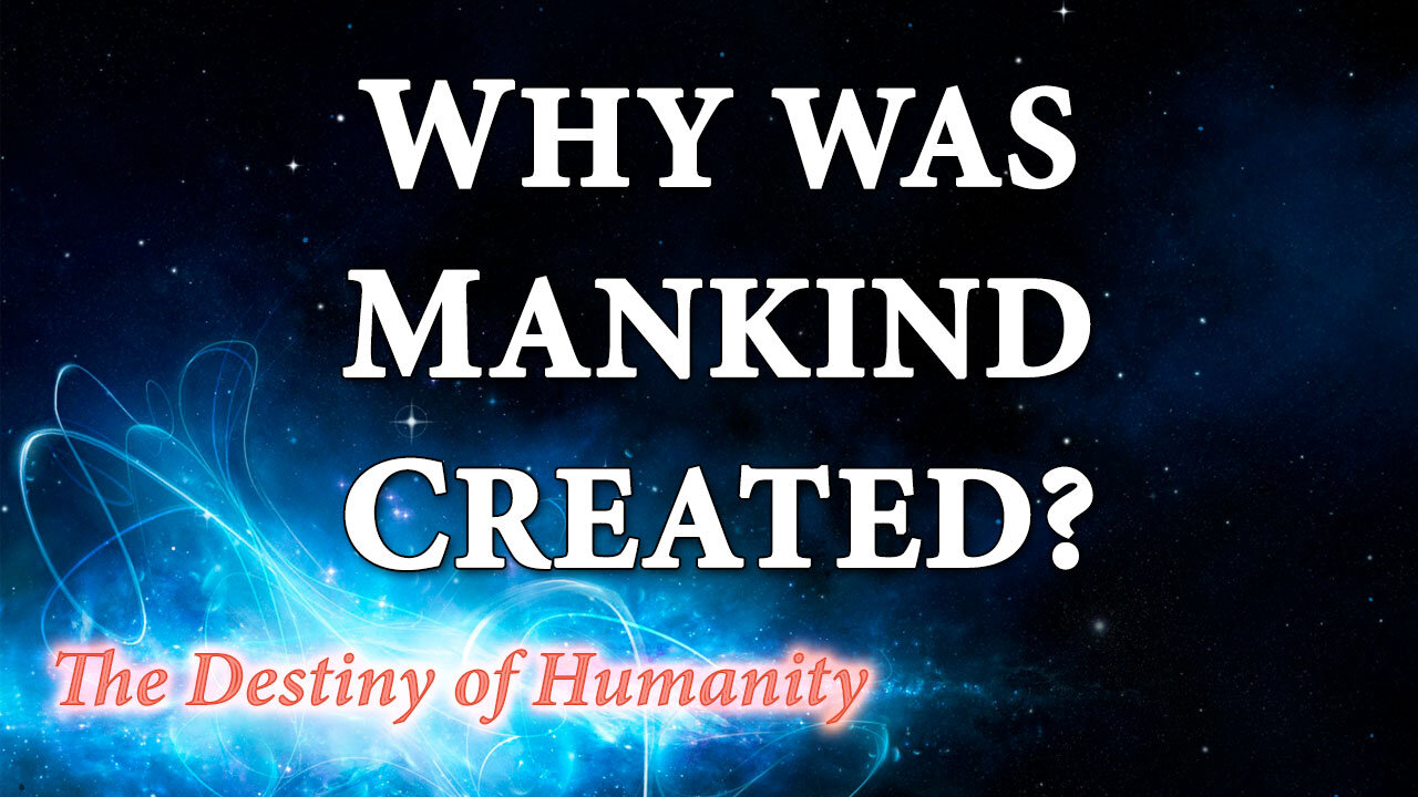 THE DESTINY OF HUMANITY Part 1: Why Was Mankind Created?