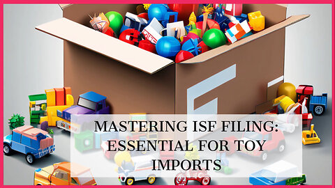 Mastering ISF Filing: Essential for Toy Imports and Supply Chain Security