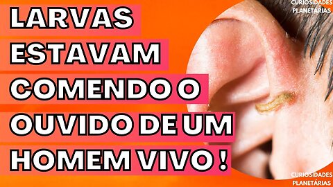 LARVAS CARNÍVORAS SÃO ENCONTRADAS NA ORELHA DE HOMEM! COISA HORROROSA! #curiosidades