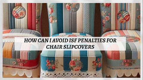 ISF Success: Essential Compliance Tips for Importing Chair Slipcovers!