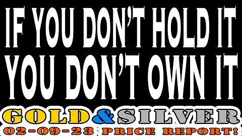 If You Don't Hold it, You Don't Own It! 02/09/23 Gold & Silver Price Report