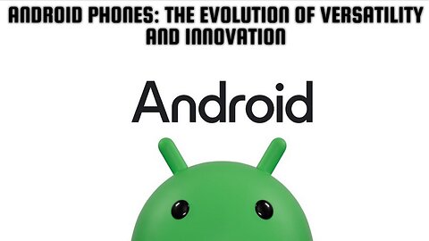 Android Phones: The Evolution of Versatility and Innovation