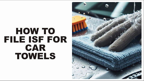 Mastering ISF: Essential Tips for Importing Car Towels Smoothly