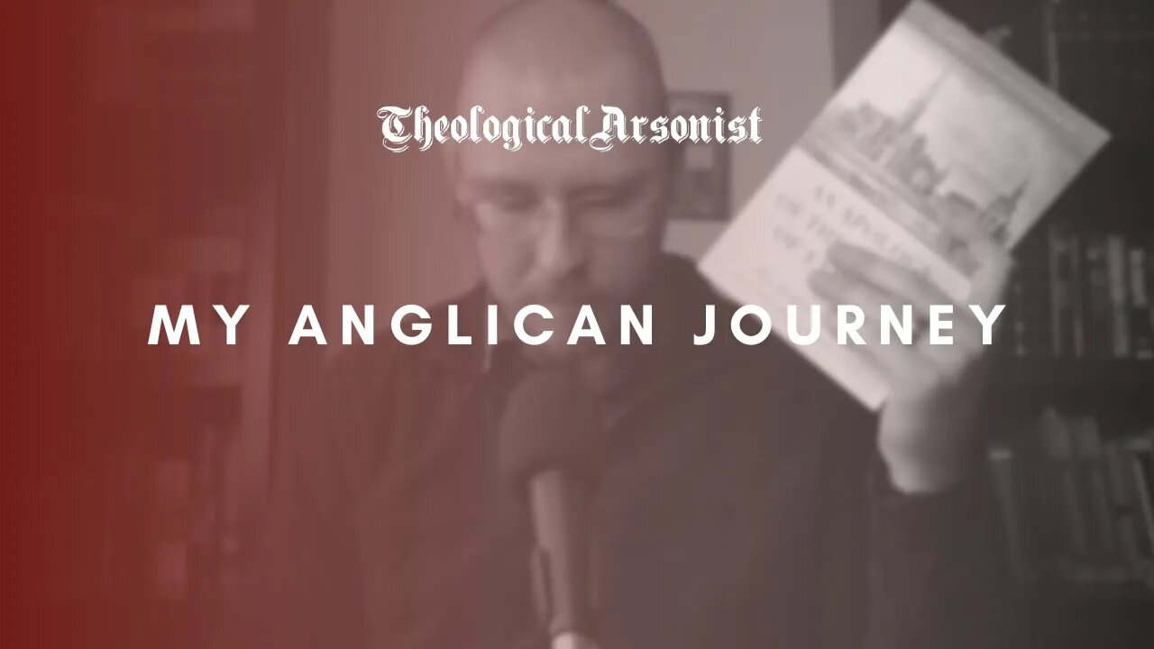 Theological Arsonist #55 / My Anglican Journey