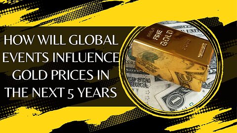 How Will Global Events Influence Gold Prices in the Next 5 Years