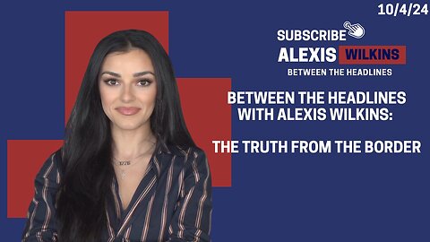 Between the Headlines with Alexis Wilkins: THE TRUTH FROM THE BORDER