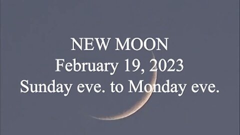 NEW MOON; February 19, 2023; Sunday eve to Monday eve