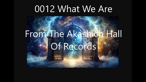 0012 What We Are From The Akashic Hall Of Records