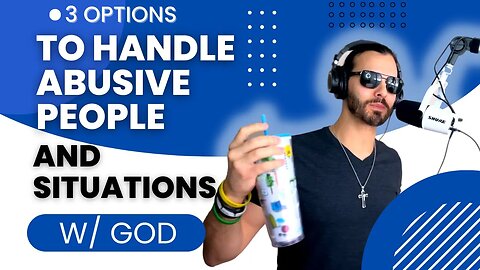 Christian Advice: 3 Options to Handle an Abusive Person, Relationship, or Situation (w/ God)