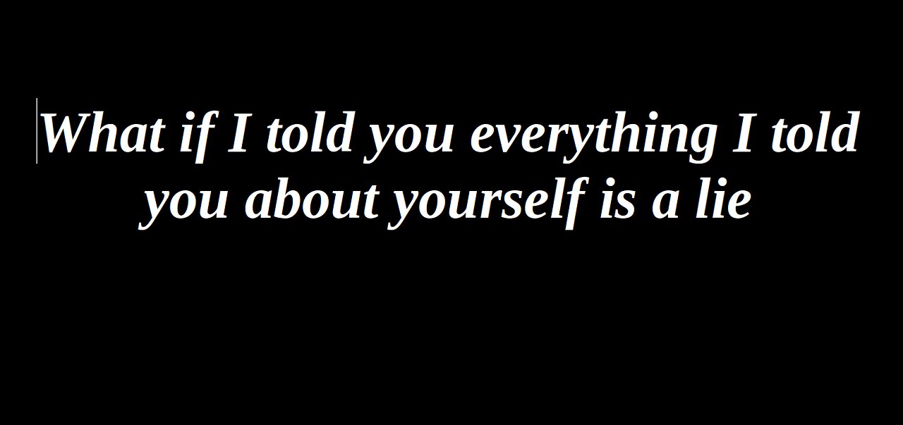 What if I told you everything about yourself is a lie