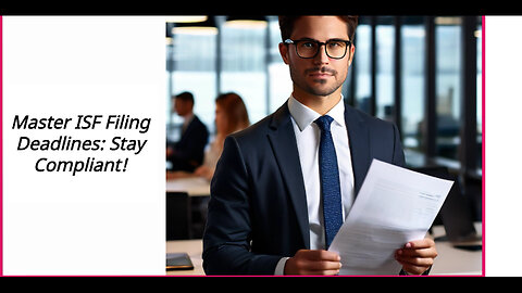 Unlock the Secrets of Import Compliance: Mastering ISF Filing Deadlines