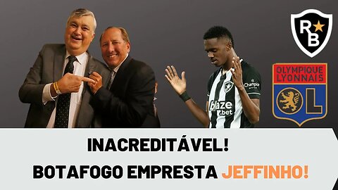 ABSURDO! VERGONHA! BOTAFOGO EMPRESTA JEFFINHO AO LYON! VIRAMOS SATÉLITE?