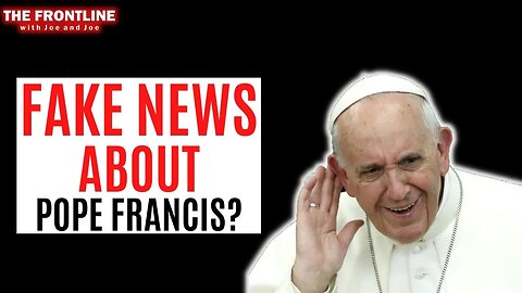 Reporting Fake News About Pope Francis?!