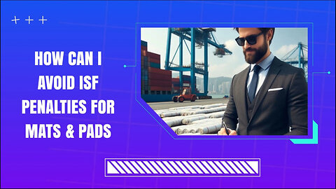 Mastering ISF Compliance for Mats and Pads: Avoid Penalties and Delays!