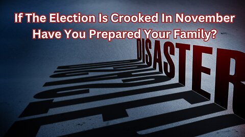 If The Election Is Crooked In November Have You Prepared Your Family?