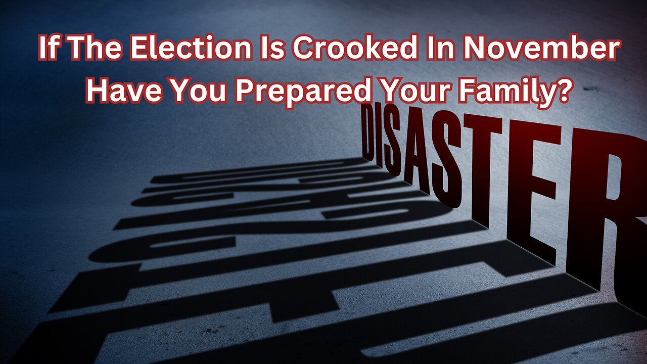 If The Election Is Crooked In November Have You Prepared Your Family?