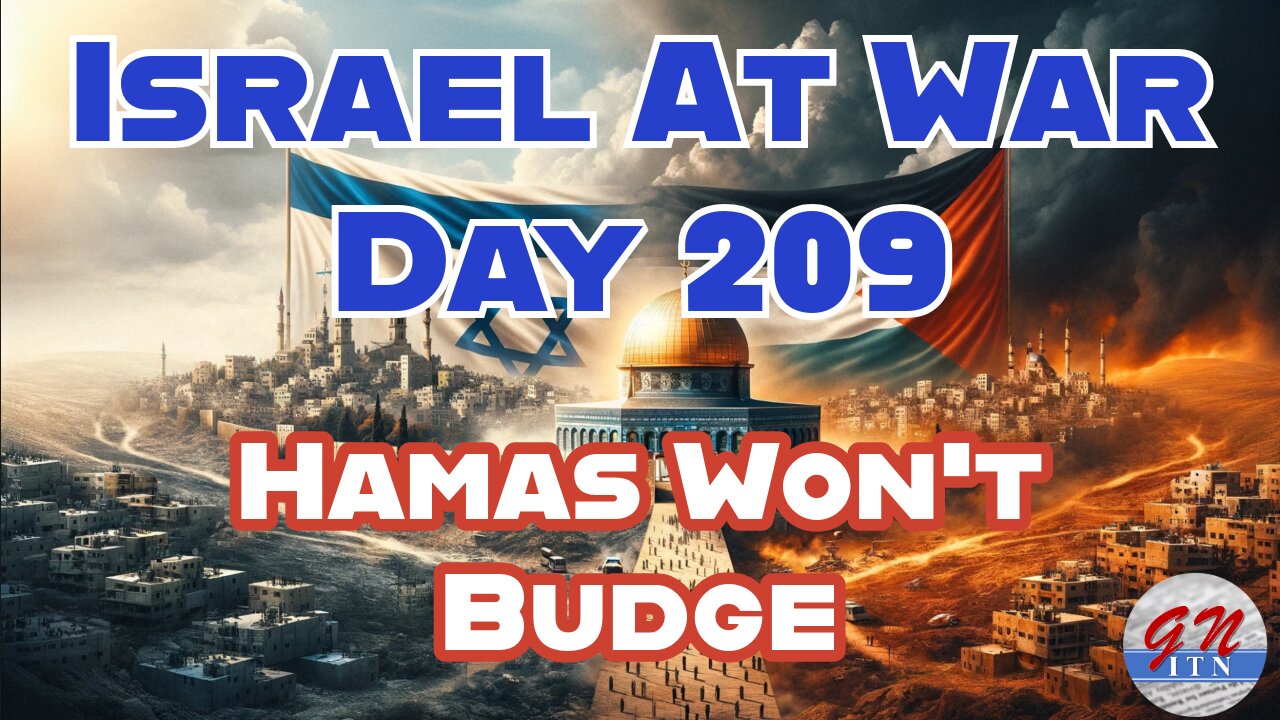 GNITN Special Edition Israel At War Day 209: Hamas Won’t Budge