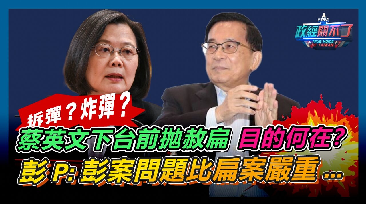 [字幕]拆彈？炸彈？蔡英文下台前拋赦扁 目的何在？彭文正:彭案問題比扁案嚴重...｜政經關不了（精華版）｜2024.05.09
