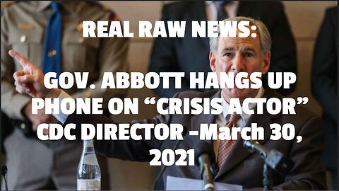 REAL RAW NEWS: GOV. ABBOTT HANGS UP PHONE ON “CRISIS ACTOR” CDC DIRECTOR -March 30, 2021