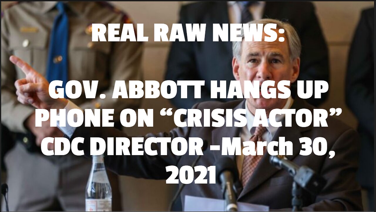 REAL RAW NEWS: GOV. ABBOTT HANGS UP PHONE ON “CRISIS ACTOR” CDC DIRECTOR -March 30, 2021