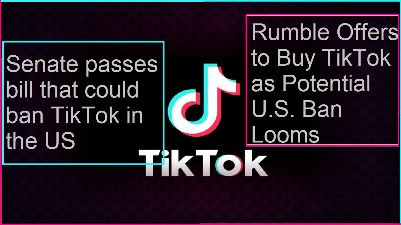 Senate passes bill to ban TikTok in the US. Rumble Offers To Buy TikTok.