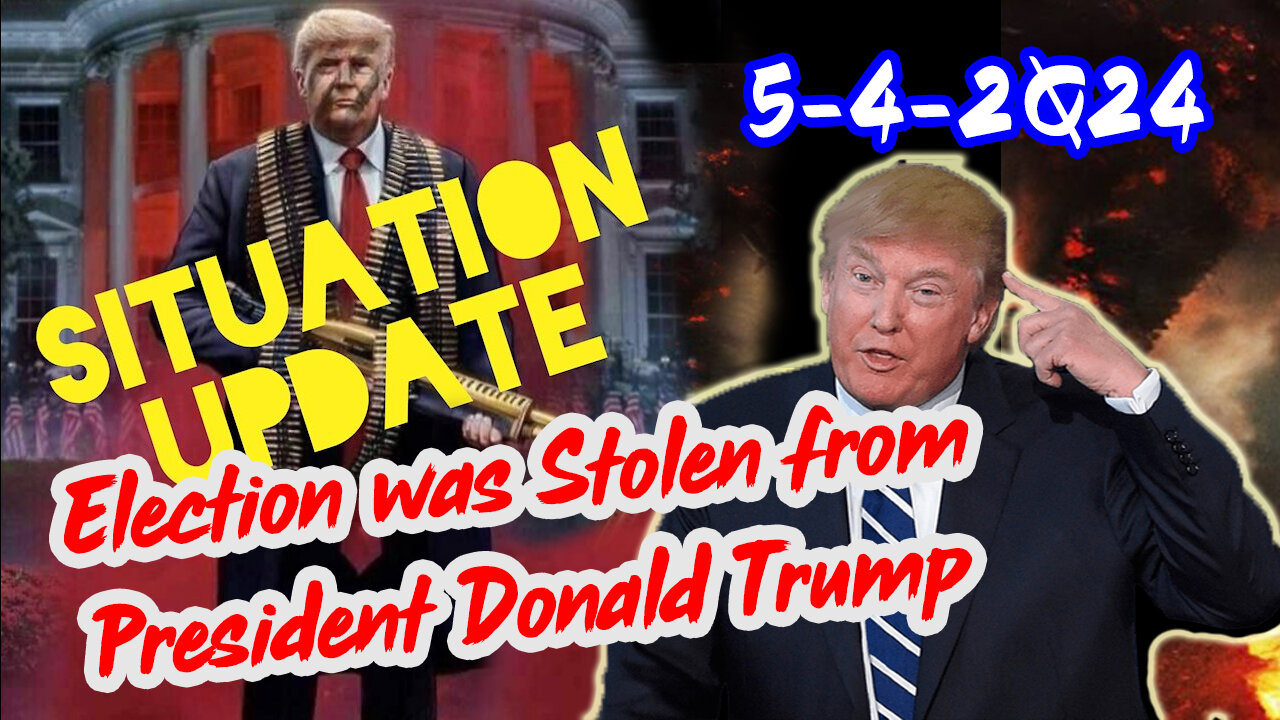 Situation Update 5/4/2Q24 ~ Q - Election was Stolen from President Donald Trump