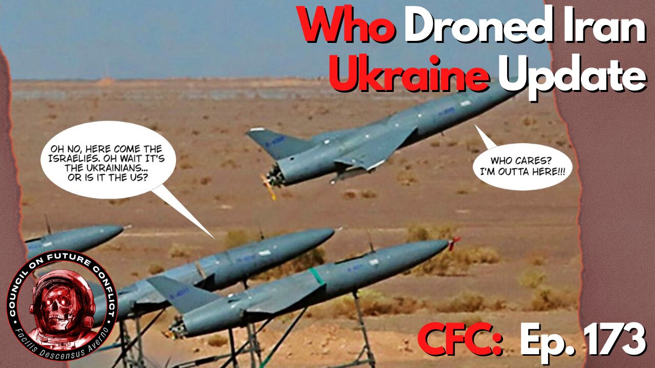 CFC Ep. 173: Who Droned Iran, Ukraine Update