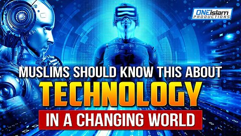 MUSLIMS SHOULD KNOW THIS ABOUT TECHNOLOGY IN A CHANGING WORLD