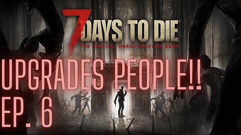 7 Days To Die: Episode 6, Upgrades People!!
