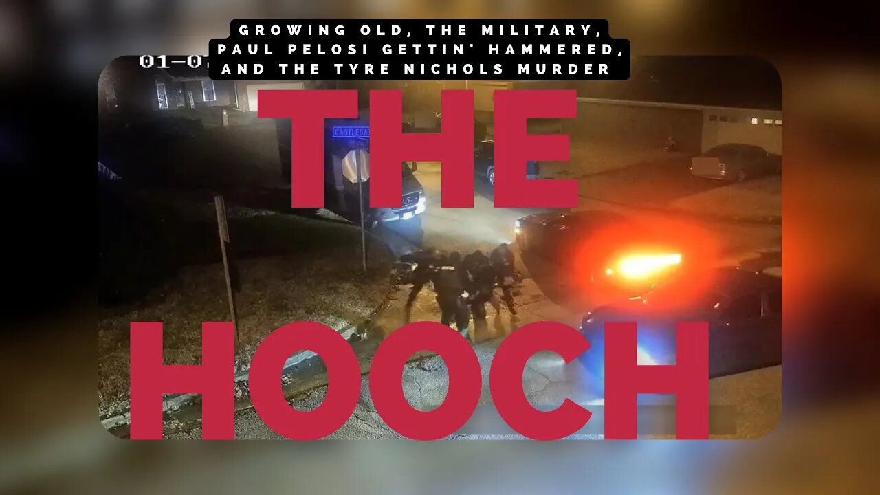 Growing old, the Military, Paul Pelosi gettin' hammered, and the Tyre Nichols Murder | The Hooch