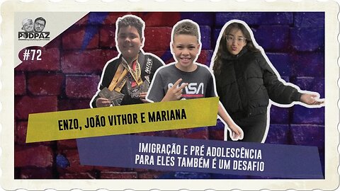 #72 - ENZO, JOÃO VITHOR E MARIANA - IMIGRAÇÃO E PRÉ ADOLESCÊNCIA PARA ELES TAMBÉM É UM DESAFIO