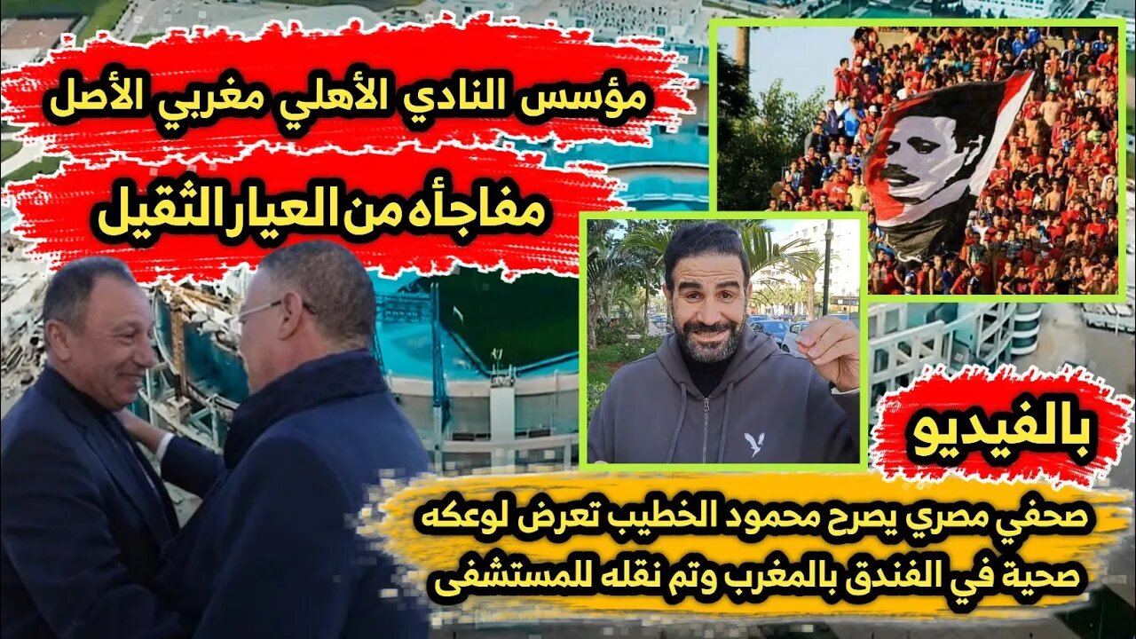 مؤسس النادي الأهلي مغربي | صحفي مصري يصرح الخطيب تعرض لوعكه صحية في الفندق بالمغرب وتم نقله للمستشفى