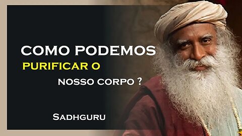 COMO VOCÊ PODE PURIFICAR SEU CORPO, SADHGURU DUBLADO