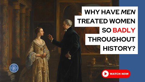 Why have men treated women so badly throughout history?