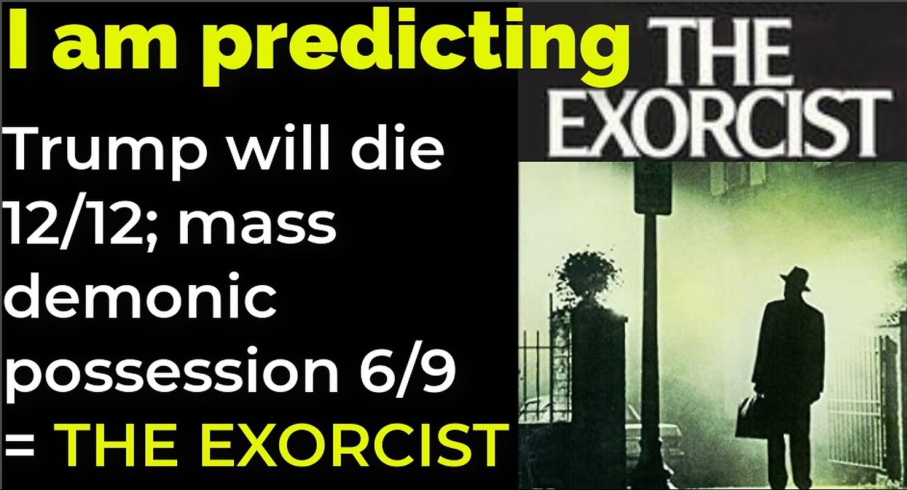 I am predicting: Trump will die 12/12; mass demonic possession 6/9 = THE EXORCIST prophecy