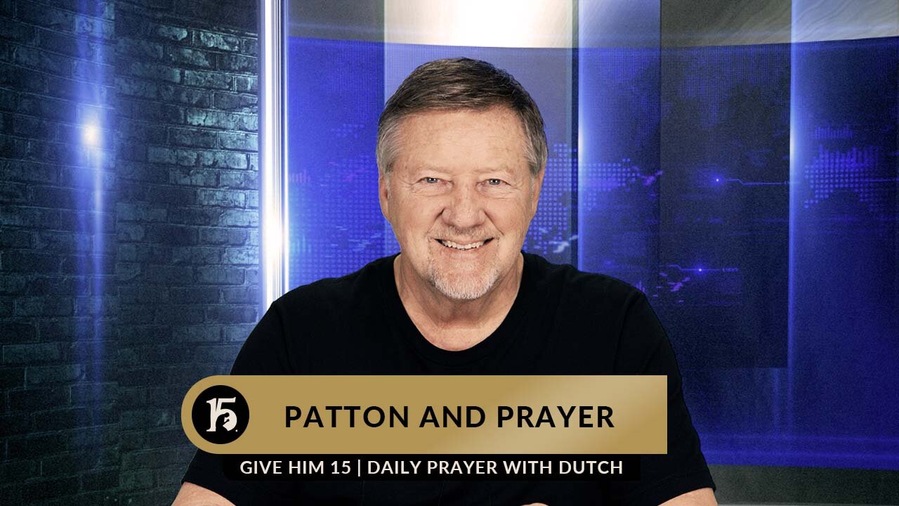 Patton and Prayer | Give Him 15: Daily Prayer with Dutch | February 6, 2023